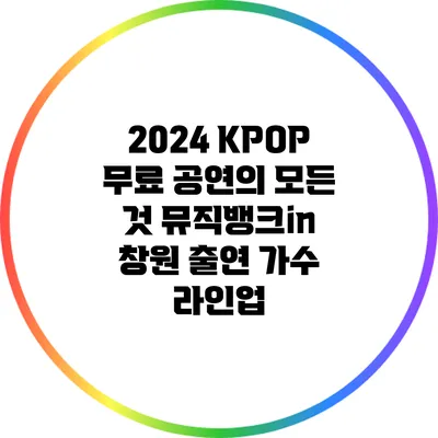2024 KPOP 무료 공연의 모든 것: 뮤직뱅크in 창원 출연 가수 라인업