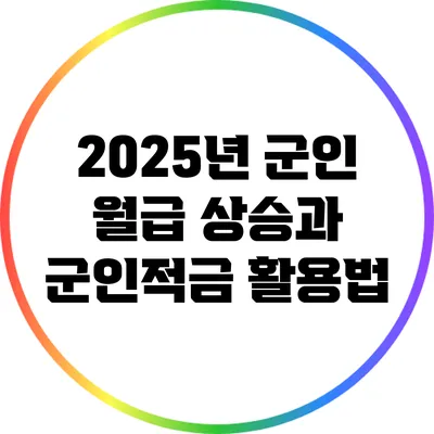 2025년 군인 월급 상승과 군인적금 활용법
