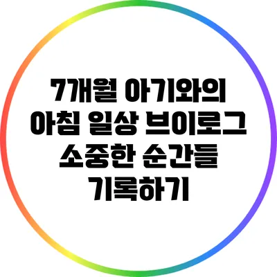 7개월 아기와의 아침 일상 브이로그: 소중한 순간들 기록하기
