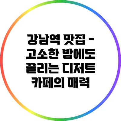 강남역 맛집 - 고소한 밤에도 끌리는 디저트 카페의 매력