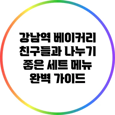 강남역 베이커리: 친구들과 나누기 좋은 세트 메뉴 완벽 가이드
