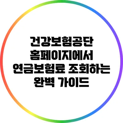 건강보험공단 홈페이지에서 연금보험료 조회하는 완벽 가이드