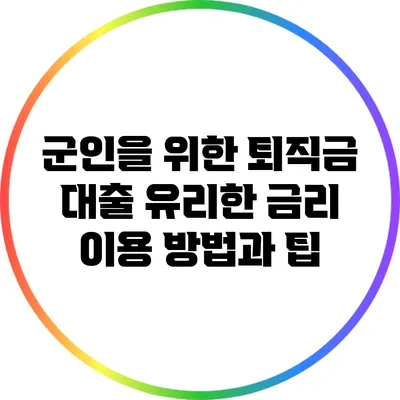 군인을 위한 퇴직금 대출: 유리한 금리 이용 방법과 팁