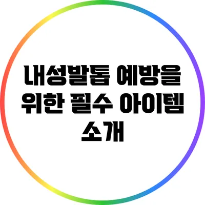 내성발톱 예방을 위한 필수 아이템 소개