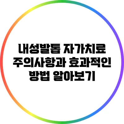 내성발톱 자가치료: 주의사항과 효과적인 방법 알아보기