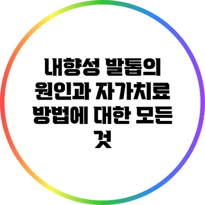 내향성 발톱의 원인과 자가치료 방법에 대한 모든 것