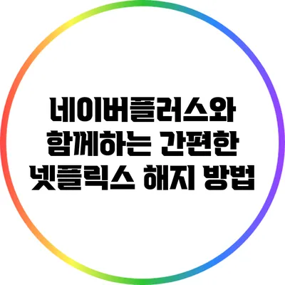 네이버플러스와 함께하는 간편한 넷플릭스 해지 방법