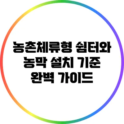 농촌체류형 쉼터와 농막 설치 기준 완벽 가이드