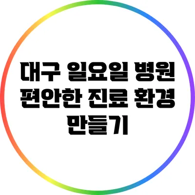 대구 일요일 병원: 편안한 진료 환경 만들기