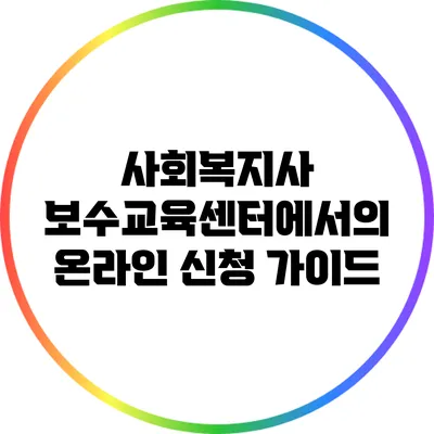 사회복지사 보수교육센터에서의 온라인 신청 가이드