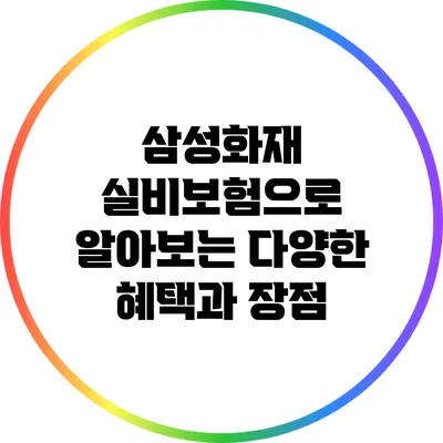 삼성화재 실비보험으로 알아보는 다양한 혜택과 장점