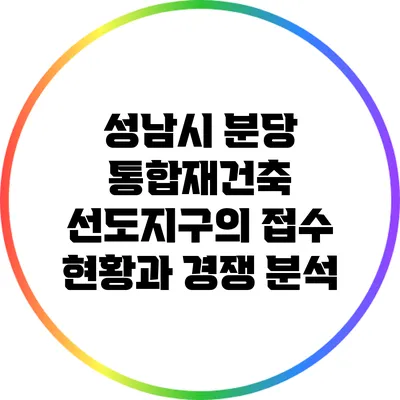성남시 분당 통합재건축 선도지구의 접수 현황과 경쟁 분석
