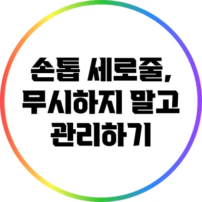 손톱 세로줄, 무시하지 말고 관리하기