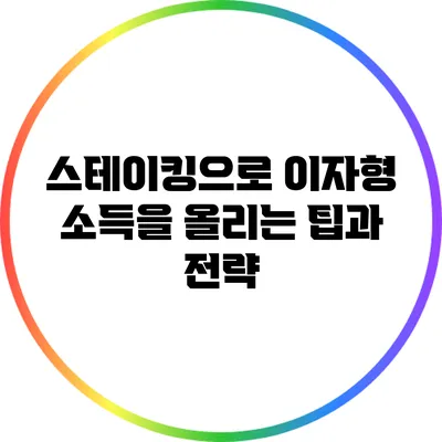스테이킹으로 이자형 소득을 올리는 팁과 전략