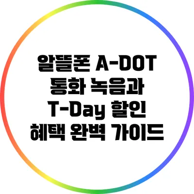 알뜰폰 A-DOT 통화 녹음과 T-Day 할인 혜택 완벽 가이드