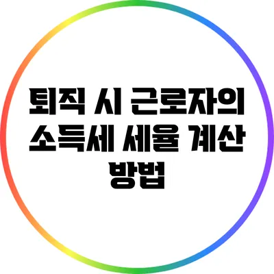 퇴직 시 근로자의 소득세 세율 계산 방법