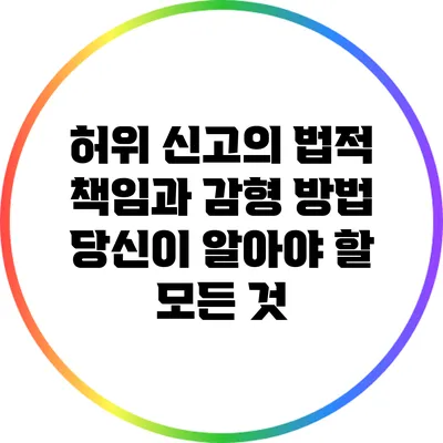 허위 신고의 법적 책임과 감형 방법: 당신이 알아야 할 모든 것