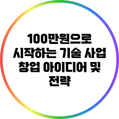 100만원으로 시작하는 기술 사업 창업 아이디어 및 전략
