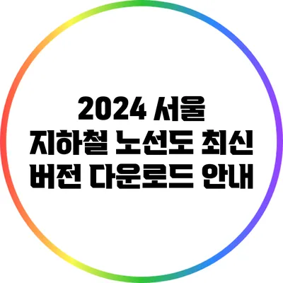 2024 서울 지하철 노선도 최신 버전 다운로드 안내