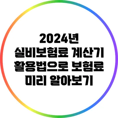 2024년 실비보험료 계산기 활용법으로 보험료 미리 알아보기