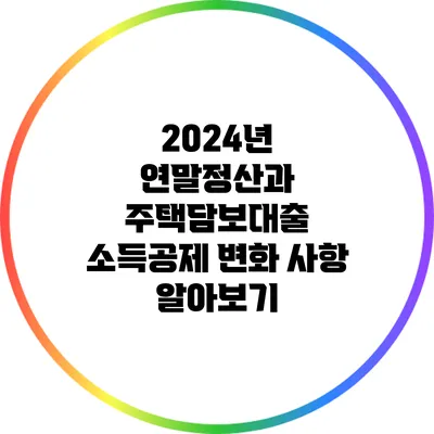 2024년 연말정산과 주택담보대출 소득공제 변화 사항 알아보기