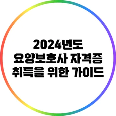 2024년도 요양보호사 자격증 취득을 위한 가이드