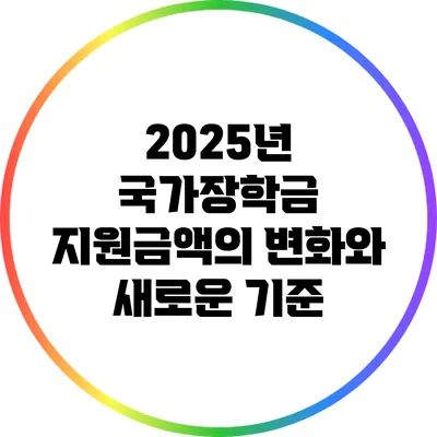 2025년 국가장학금 지원금액의 변화와 새로운 기준