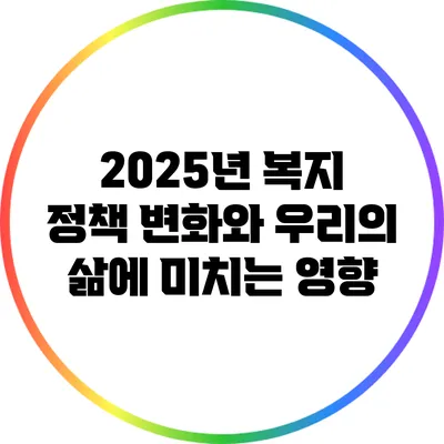 2025년 복지 정책 변화와 우리의 삶에 미치는 영향