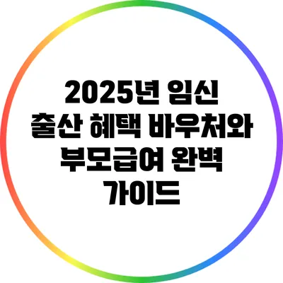 2025년 임신 출산 혜택: 바우처와 부모급여 완벽 가이드