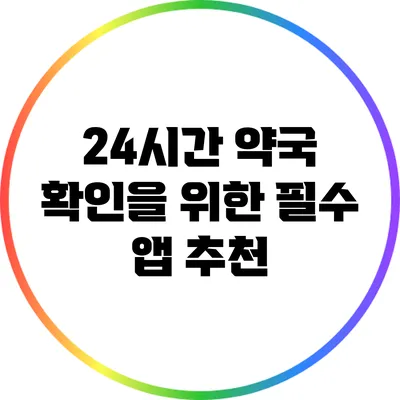 24시간 약국 확인을 위한 필수 앱 추천