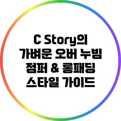 C Story의 가벼운 오버 누빔 점퍼 & 롱패딩 스타일 가이드