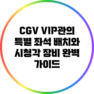 CGV VIP관의 특별 좌석 배치와 시청각 장비 완벽 가이드