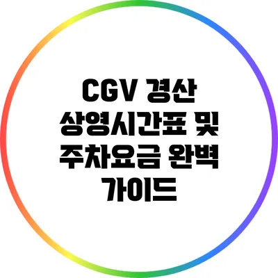 CGV 경산 상영시간표 및 주차요금 완벽 가이드