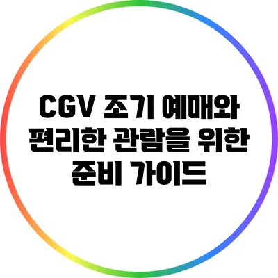 CGV 조기 예매와 편리한 관람을 위한 준비 가이드