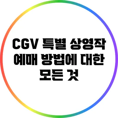CGV 특별 상영작 예매 방법에 대한 모든 것
