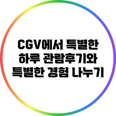 CGV에서 특별한 하루: 관람후기와 특별한 경험 나누기