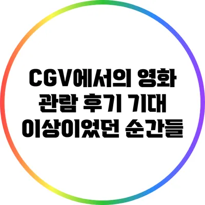 CGV에서의 영화 관람 후기: 기대 이상이었던 순간들