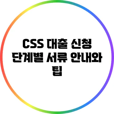 CSS 대출 신청 단계별 서류 안내와 팁