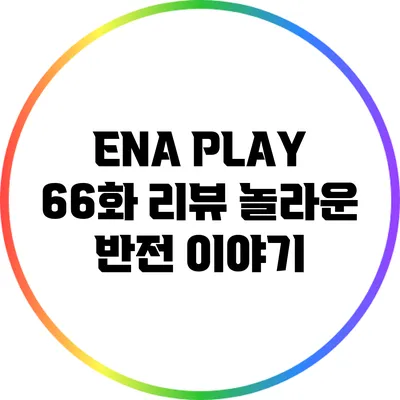 ENA PLAY 66화 리뷰: 놀라운 반전 이야기