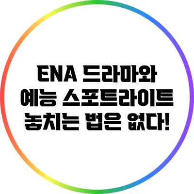 ENA 드라마와 예능 스포트라이트: 놓치는 법은 없다!