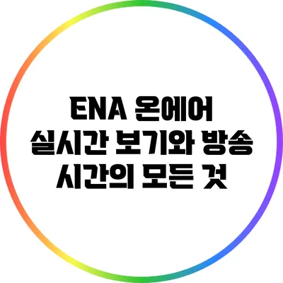 ENA 온에어 실시간 보기와 방송 시간의 모든 것
