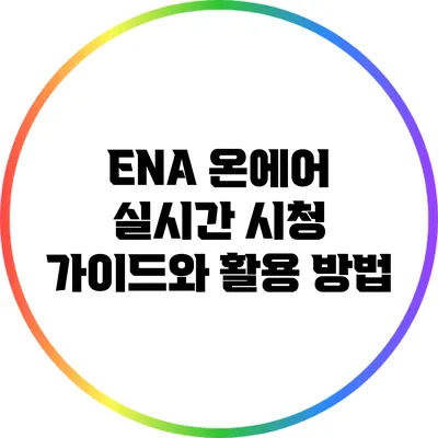 ENA 온에어: 실시간 시청 가이드와 활용 방법