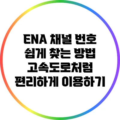 ENA 채널 번호 쉽게 찾는 방법: 고속도로처럼 편리하게 이용하기