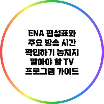 ENA 편성표와 주요 방송 시간 확인하기: 놓치지 말아야 할 TV 프로그램 가이드