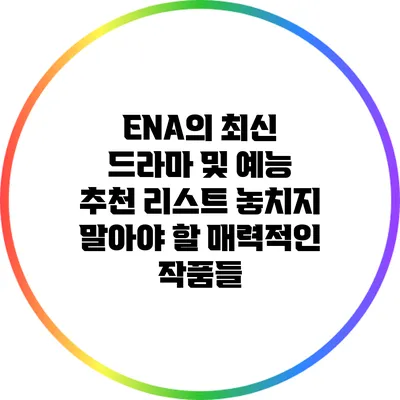 ENA의 최신 드라마 및 예능 추천 리스트: 놓치지 말아야 할 매력적인 작품들