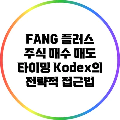 FANG 플러스 주식 매수 매도 타이밍: Kodex의 전략적 접근법