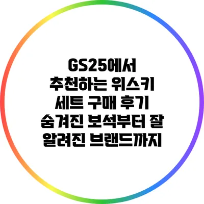 GS25에서 추천하는 위스키 세트 구매 후기: 숨겨진 보석부터 잘 알려진 브랜드까지