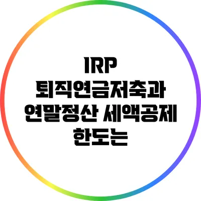 IRP 퇴직연금저축과 연말정산: 세액공제 한도는?