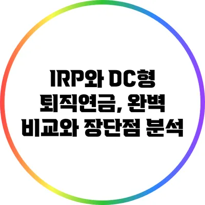 IRP와 DC형 퇴직연금, 완벽 비교와 장단점 분석