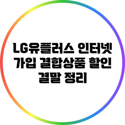 LG유플러스 인터넷 가입 결합상품 할인 결말 정리
